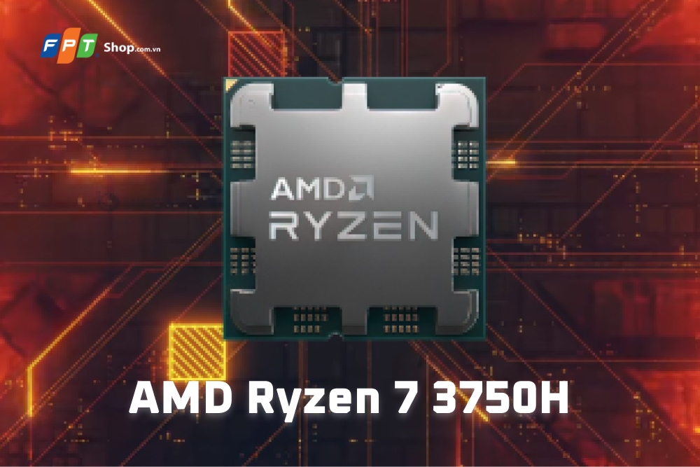 AMD Ryzen 7 3750H là gì? Đánh giá hiệu năng của AMD Ryzen 7 3750H